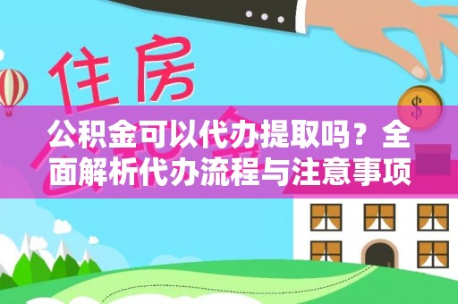 玉门公积金可以代办提取吗？全面解析代办流程与注意事项