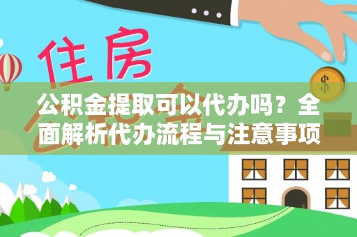 玉门公积金提取可以代办吗？全面解析代办流程与注意事项